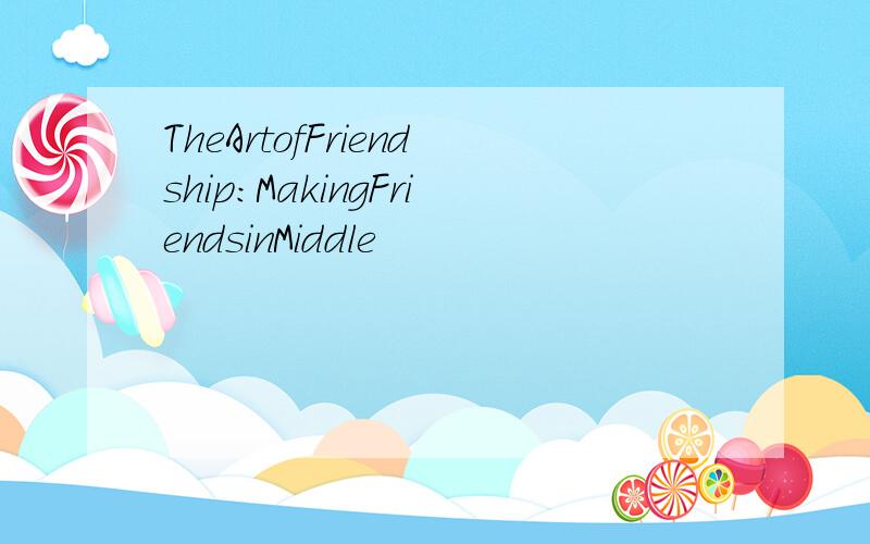 TheArtofFriendship:MakingFriendsinMiddle