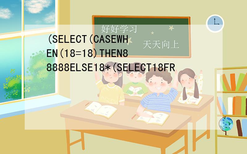 (SELECT(CASEWHEN(18=18)THEN88888ELSE18*(SELECT18FR