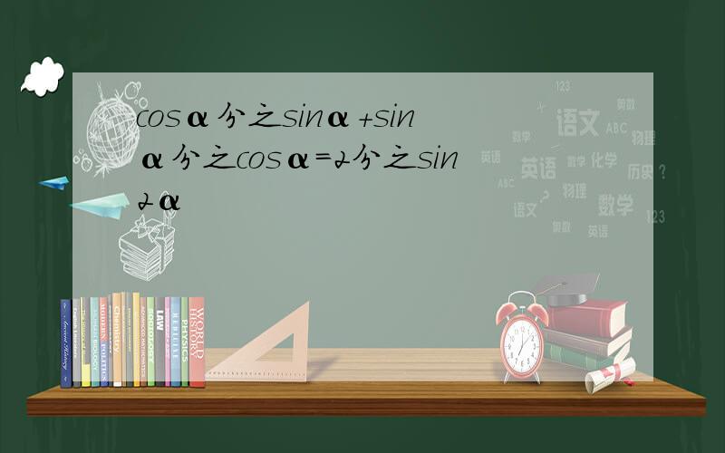 cosα分之sinα+sinα分之cosα=2分之sin2α