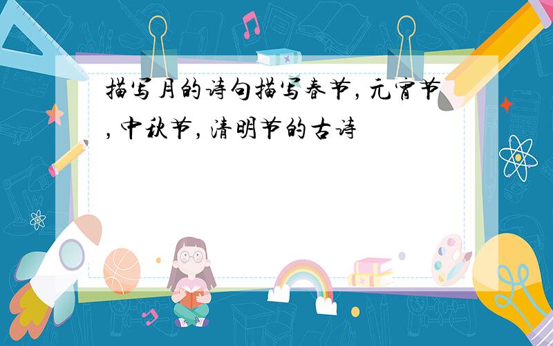 描写月的诗句描写春节，元宵节，中秋节，清明节的古诗