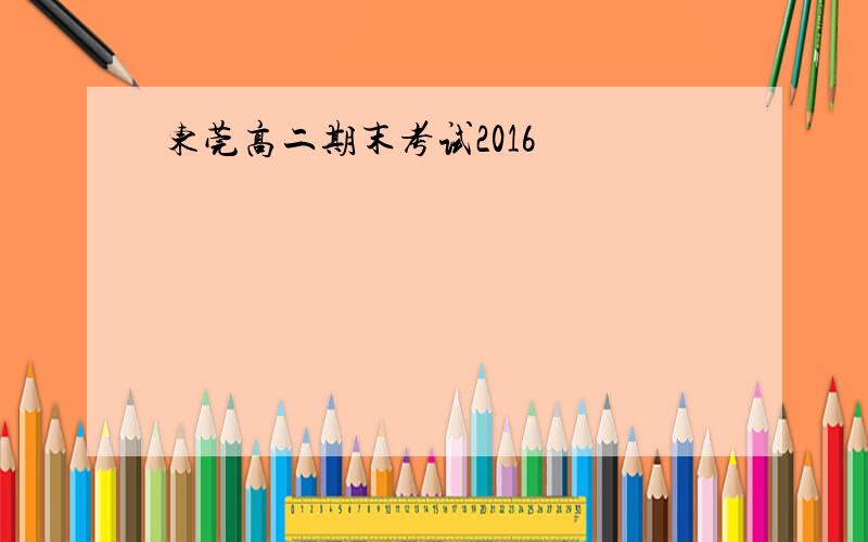 东莞高二期末考试2016