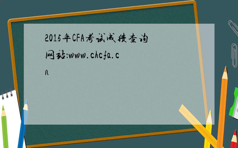 2015年CFA考试成绩查询网站：www.chcfa.cn