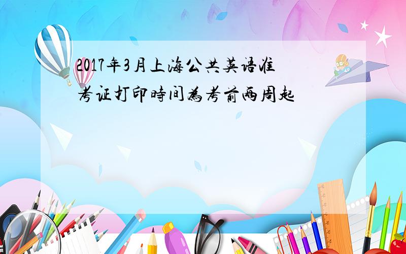 2017年3月上海公共英语准考证打印时间为考前两周起
