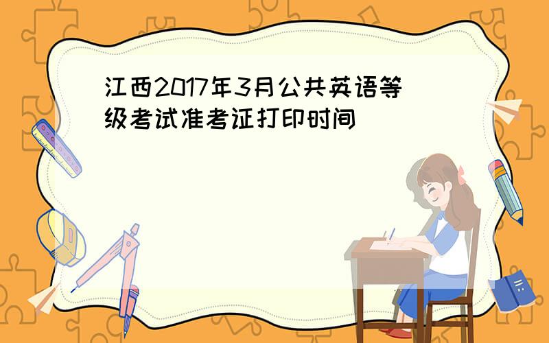 江西2017年3月公共英语等级考试准考证打印时间