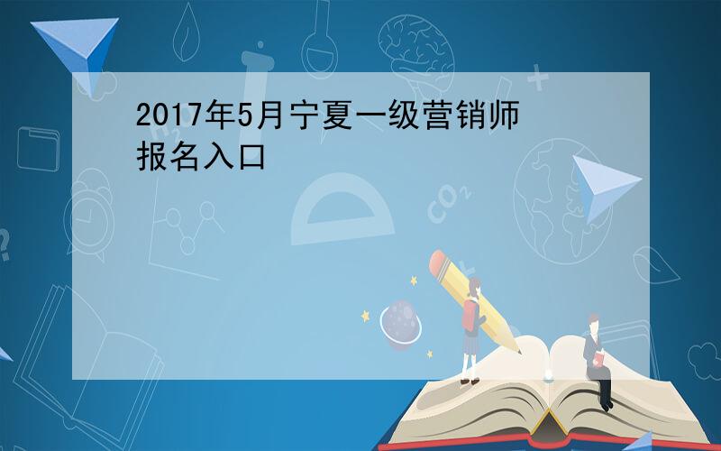 2017年5月宁夏一级营销师报名入口