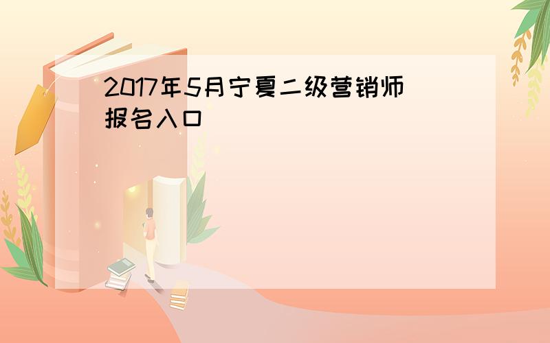 2017年5月宁夏二级营销师报名入口