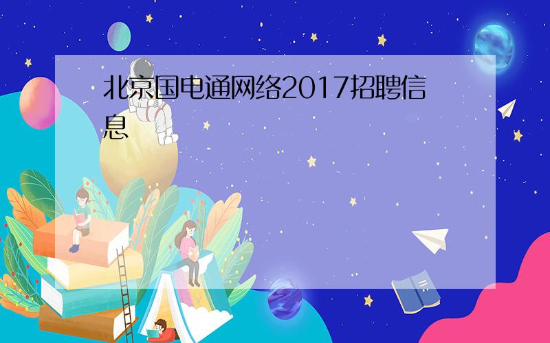 北京国电通网络2017招聘信息