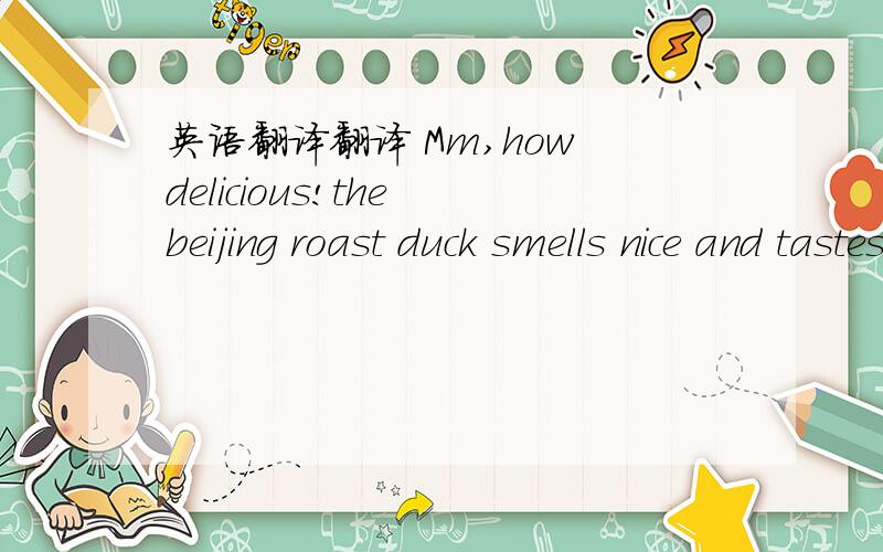 英语翻译翻译 Mm,how delicious!the beijing roast duck smells nice and tastes delicious.