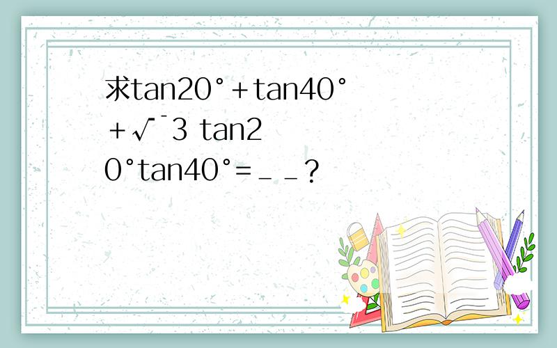 求tan20°＋tan40°＋√¯3 tan20°tan40°=＿＿?