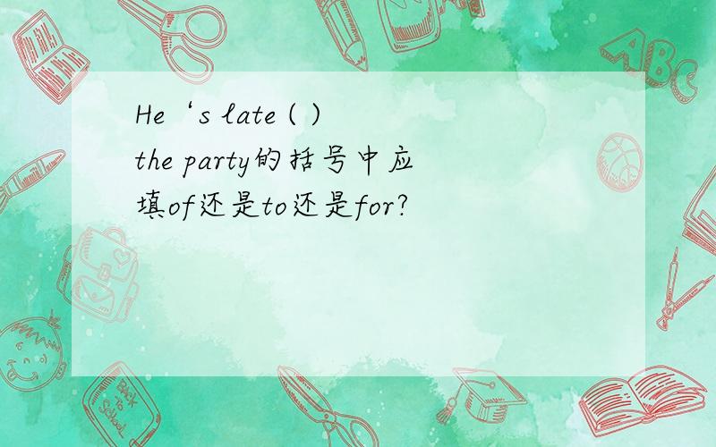 He‘s late ( ) the party的括号中应填of还是to还是for?