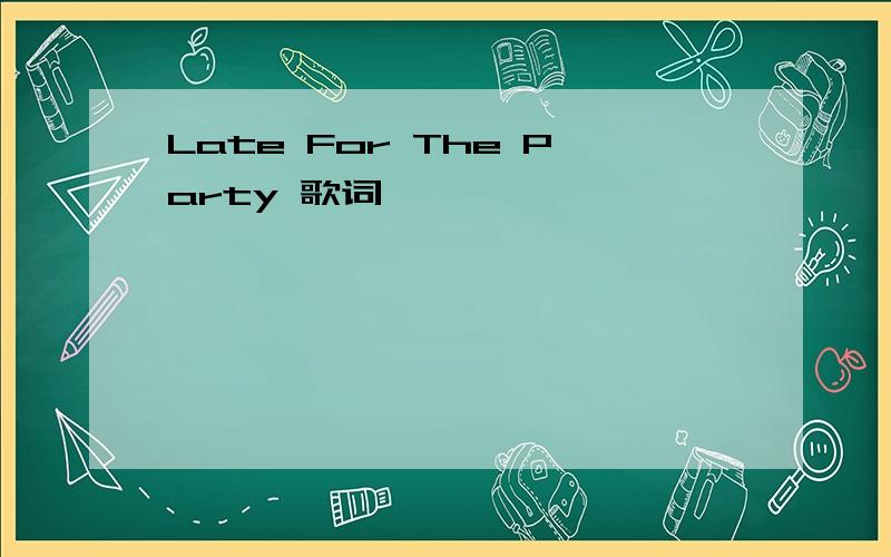 Late For The Party 歌词