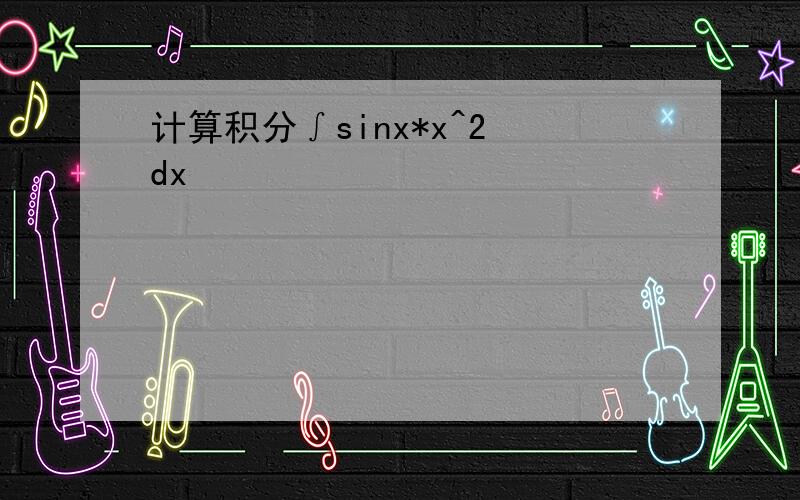计算积分∫sinx*x^2 dx