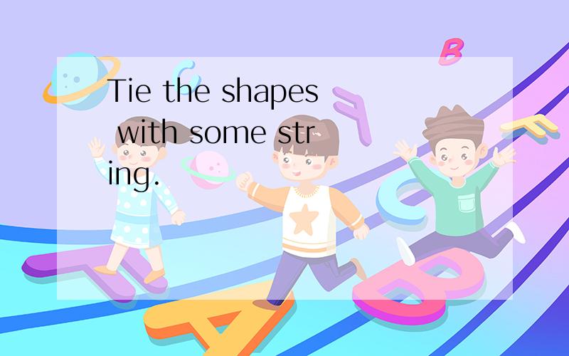 Tie the shapes with some string.