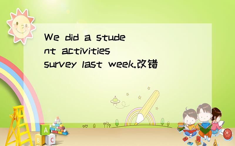 We did a student activities survey last week.改错