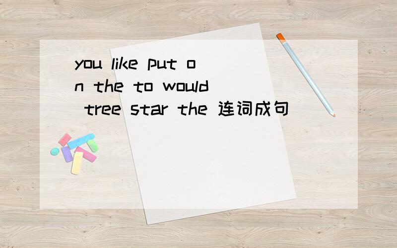 you like put on the to would tree star the 连词成句