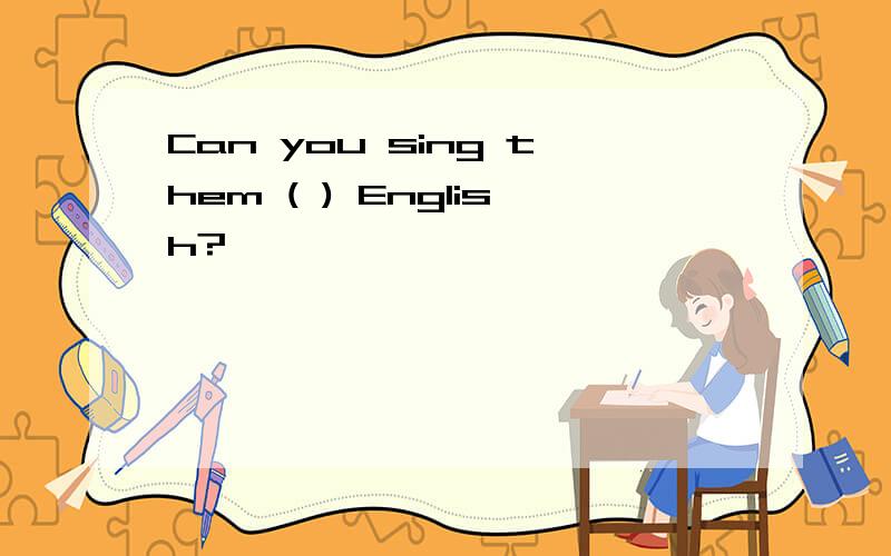 Can you sing them ( ) English?