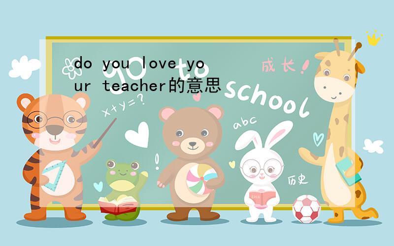 do you love your teacher的意思