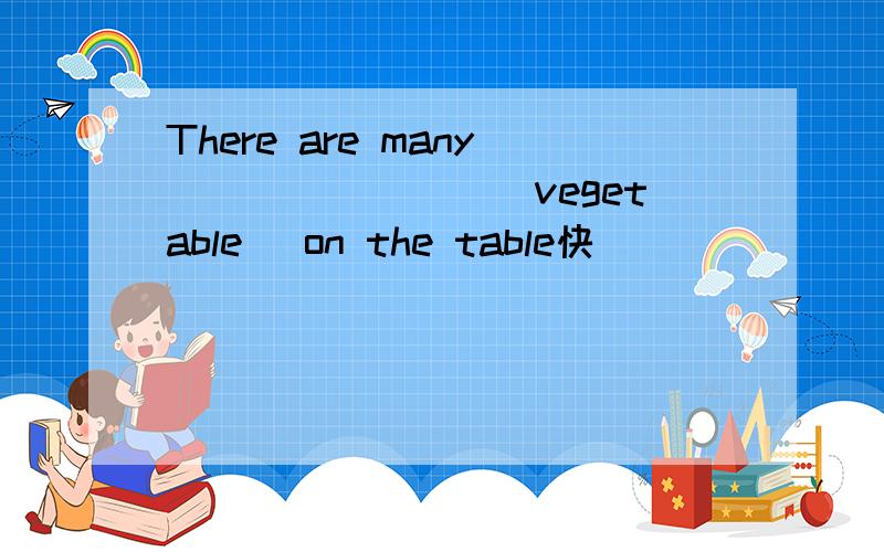 There are many________(vegetable) on the table快