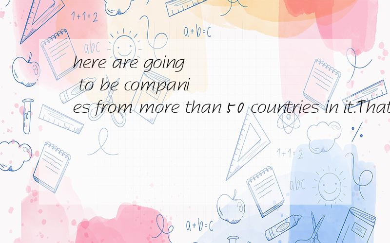 here are going to be companies from more than 50 countries in it.That is great.Don't you think so?companies是什么意思