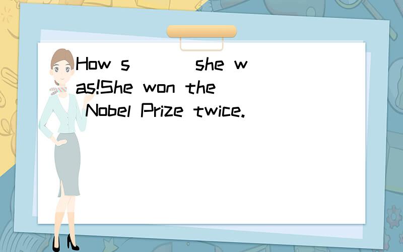 How s___ she was!She won the Nobel Prize twice.