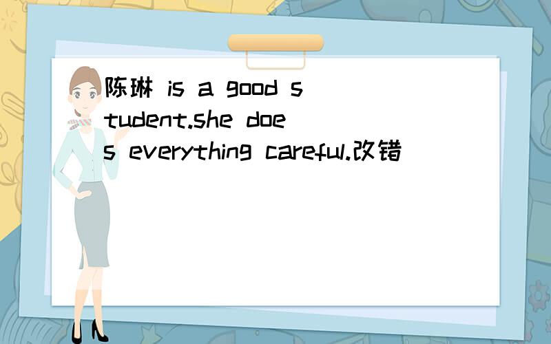 陈琳 is a good student.she does everything careful.改错