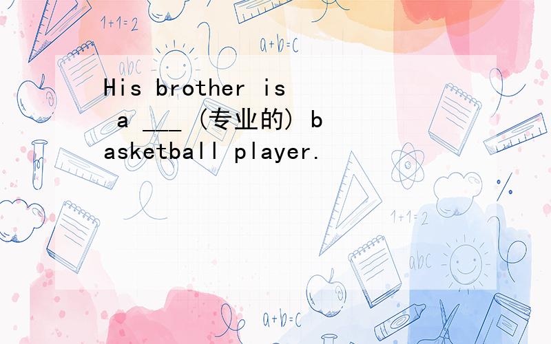His brother is a ___ (专业的) basketball player.