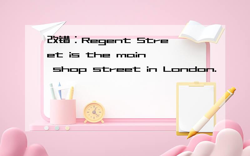 改错：Regent Street is the main shop street in London.