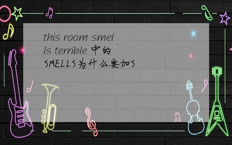 this room smells terrible 中的SMELLS为什么要加S