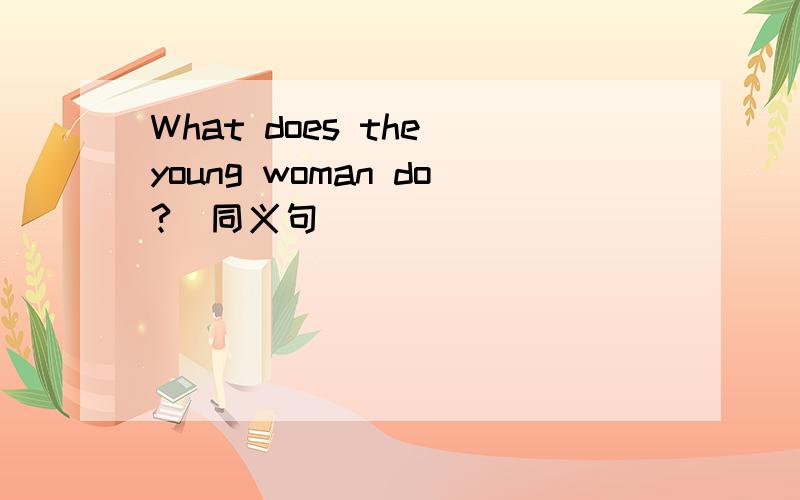What does the young woman do?（同义句）