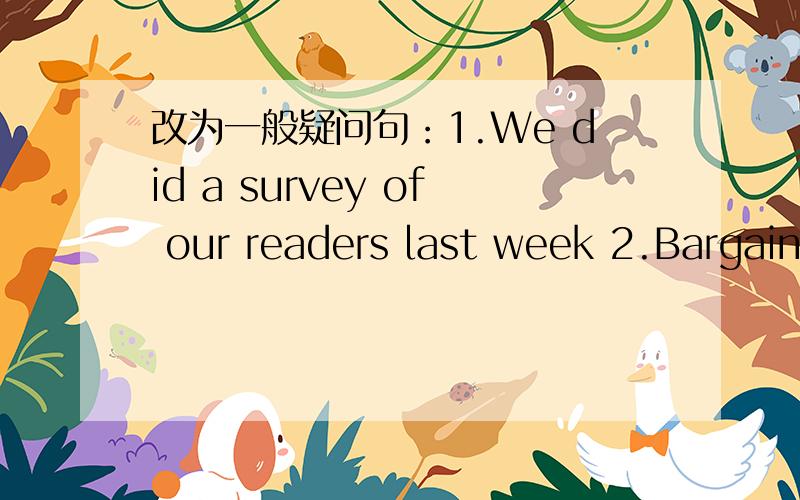 改为一般疑问句：1.We did a survey of our readers last week 2.Bargain House has the worst quality