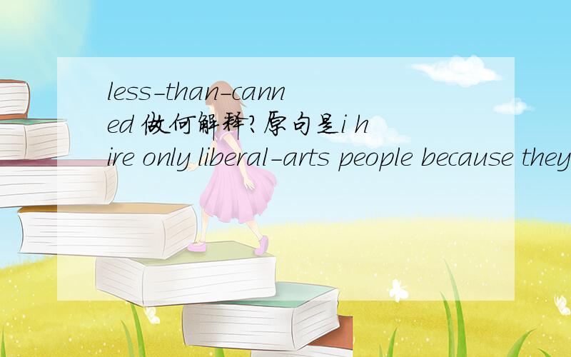 less-than-canned 做何解释?原句是i hire only liberal-arts people because they have a less-than-canned way of doing things