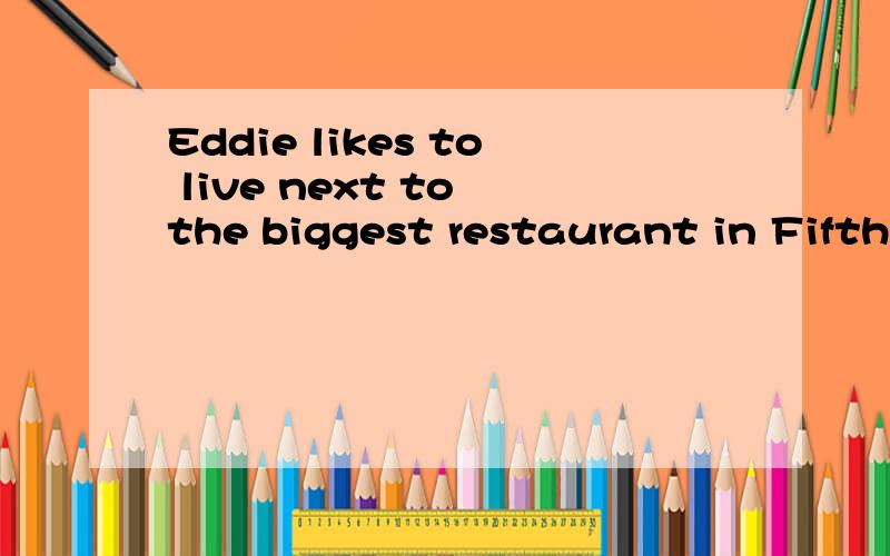 Eddie likes to live next to the biggest restaurant in Fifth Street.这句话对么?Eddie likes to live next to the biggest restaurant in Fifth Street.这句话对么?