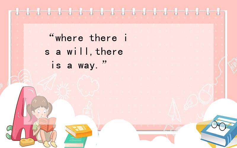 “where there is a will,there is a way.”