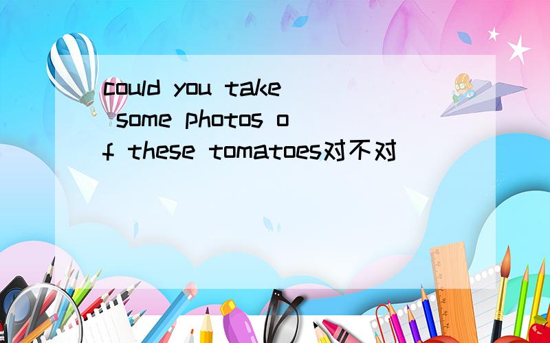 could you take some photos of these tomatoes对不对