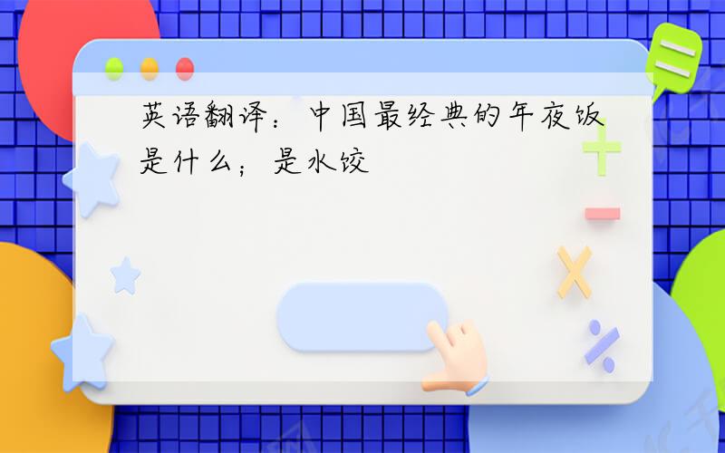 英语翻译：中国最经典的年夜饭是什么；是水饺