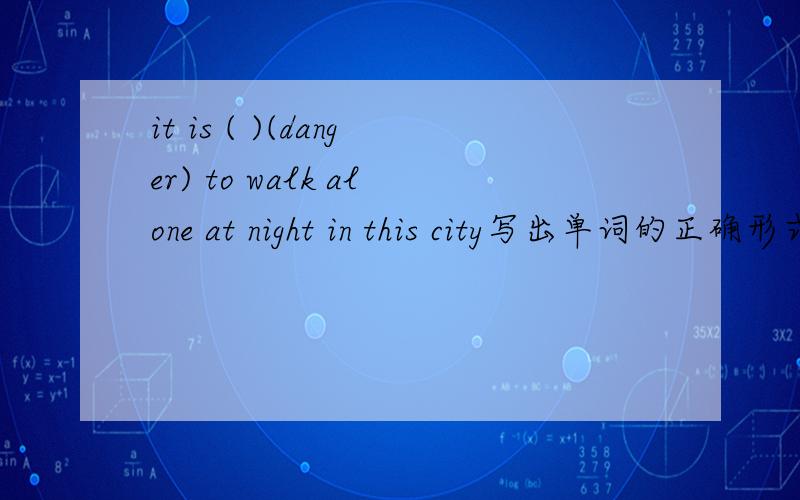 it is ( )(danger) to walk alone at night in this city写出单词的正确形式