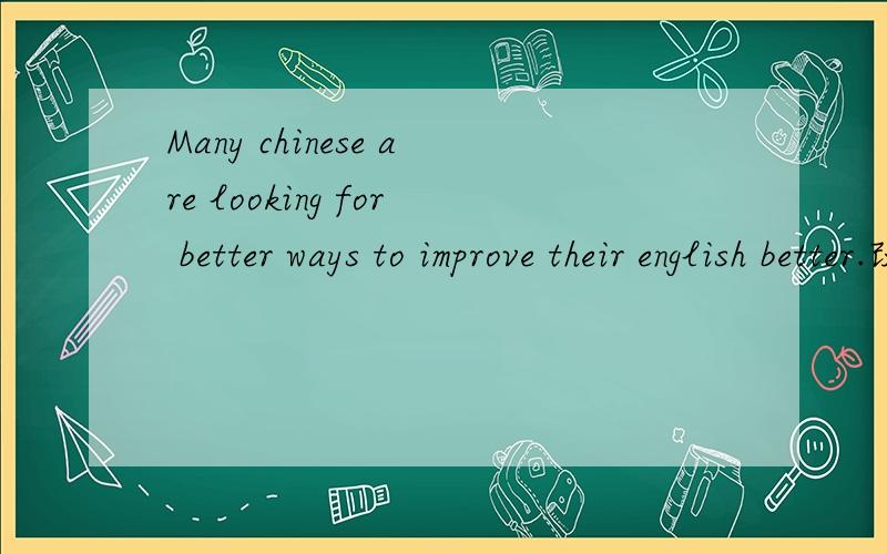 Many chinese are looking for better ways to improve their english better.改错