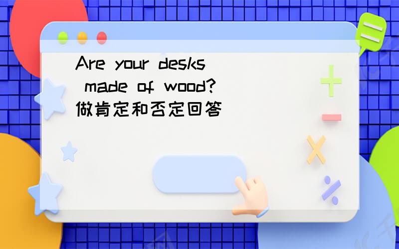 Are your desks made of wood?做肯定和否定回答