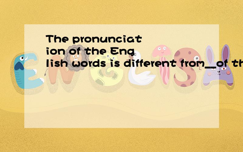 The pronunciation of the English words is different from__of the french words.A.one B.those C.that D.it