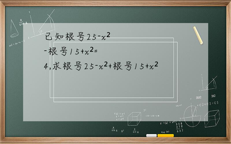 已知根号25-x²-根号15+x²=4,求根号25-x²+根号15+x²