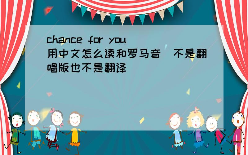 chance for you用中文怎么读和罗马音(不是翻唱版也不是翻译)