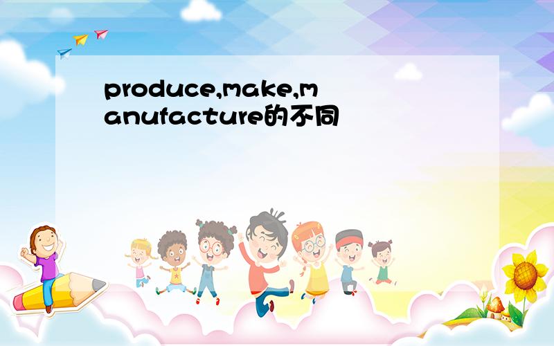produce,make,manufacture的不同