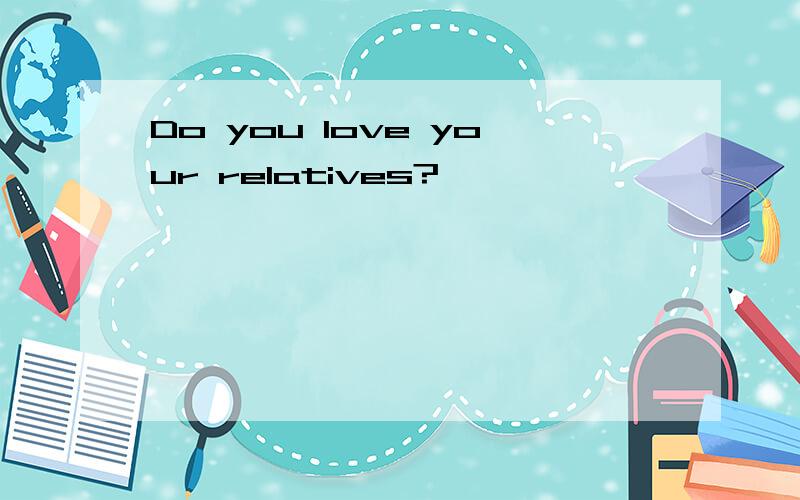 Do you love your relatives?