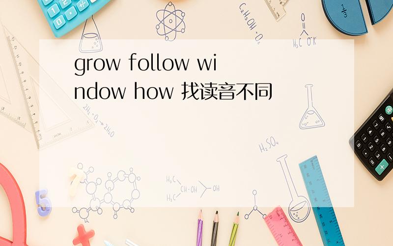 grow follow window how 找读音不同