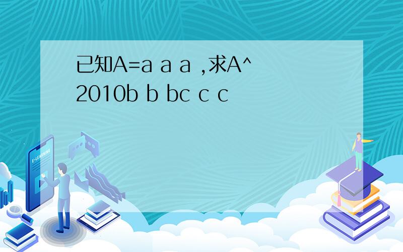 已知A=a a a ,求A^2010b b bc c c