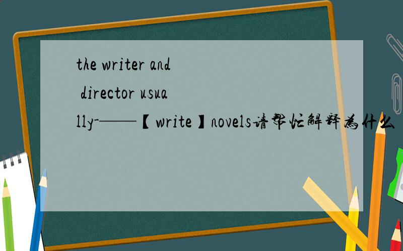 the writer and director usually-——【write】novels请帮忙解释为什么