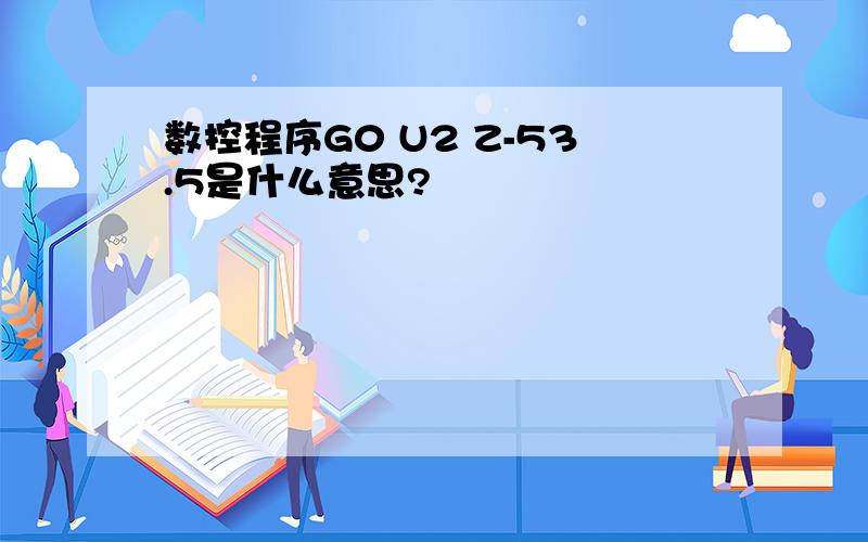 数控程序G0 U2 Z-53.5是什么意思?