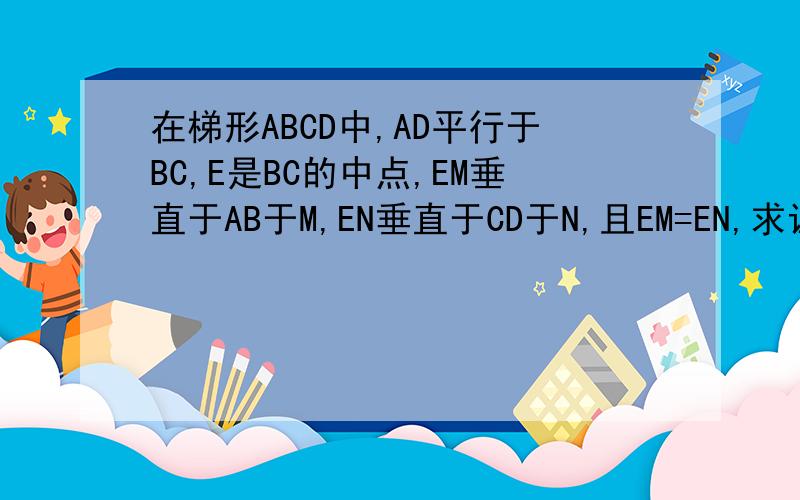 在梯形ABCD中,AD平行于BC,E是BC的中点,EM垂直于AB于M,EN垂直于CD于N,且EM=EN,求证ABCD等腰梯形