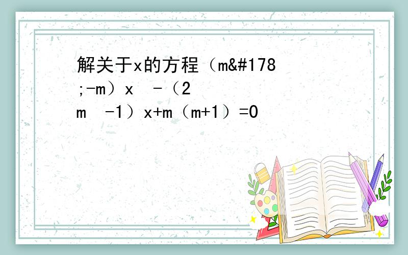 解关于x的方程（m²-m）x²-（2m²-1）x+m（m+1）=0
