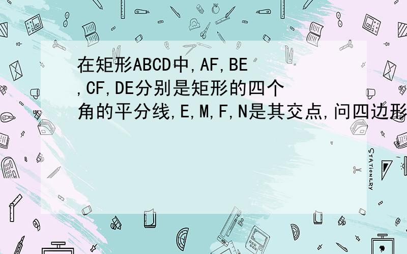 在矩形ABCD中,AF,BE,CF,DE分别是矩形的四个角的平分线,E,M,F,N是其交点,问四边形EMFN是正方形吗
